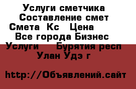 Услуги сметчика. Составление смет. Смета, Кс › Цена ­ 500 - Все города Бизнес » Услуги   . Бурятия респ.,Улан-Удэ г.